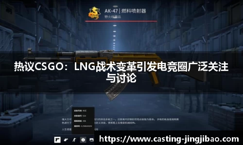 热议CSGO：LNG战术变革引发电竞圈广泛关注与讨论