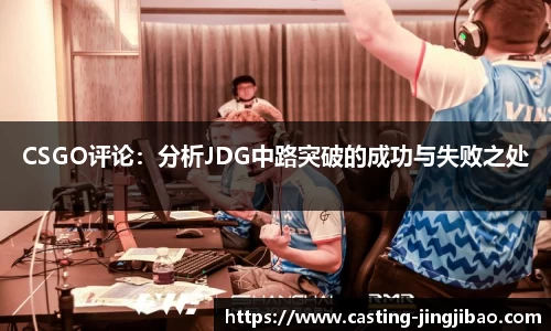 CSGO评论：分析JDG中路突破的成功与失败之处